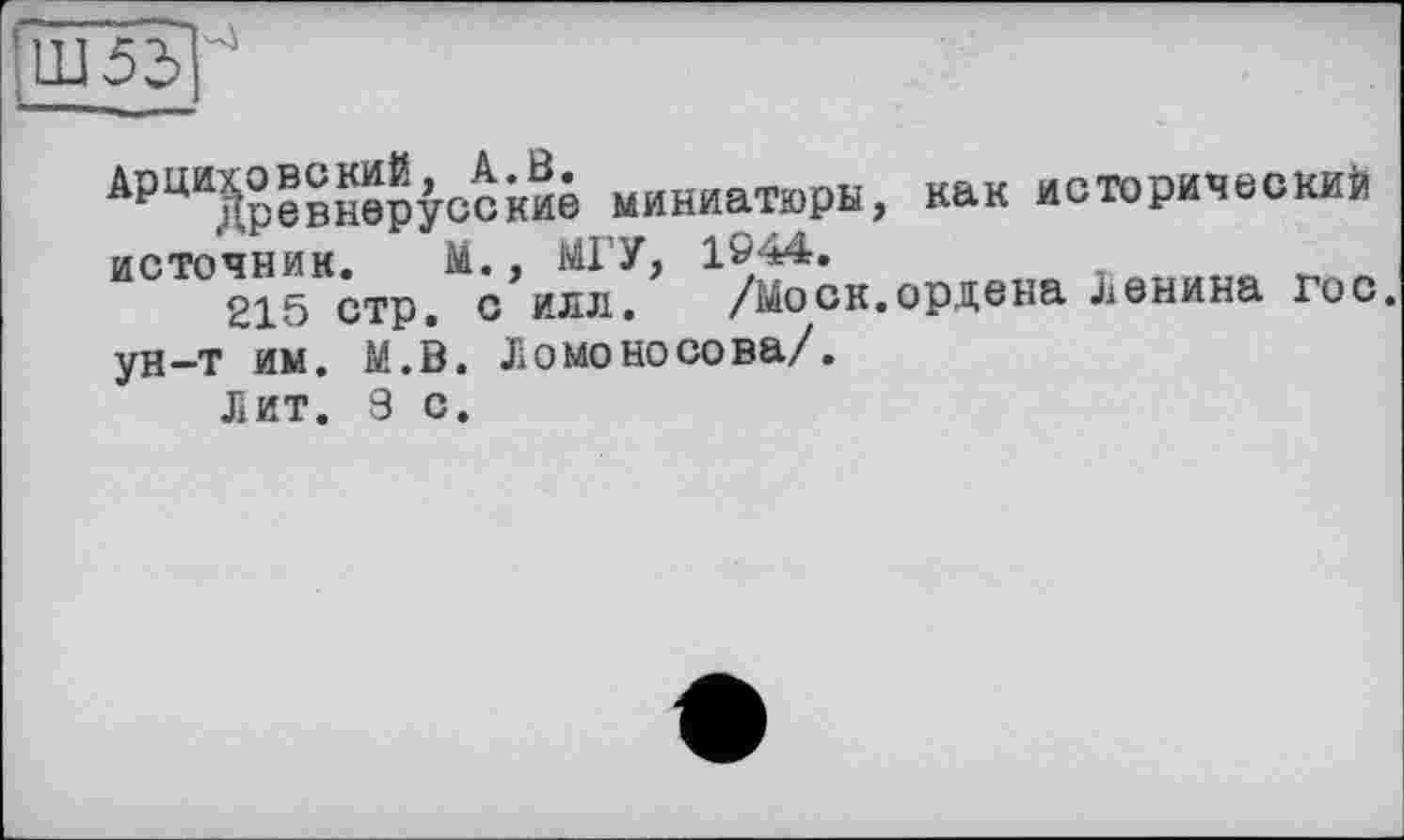 ﻿Ш53
АрЦИ®?внер^сские миниатюры, как исторический ИСТО215К;тр/с,илл^ г/моок.ордена Ленина гос. ун—т им. М.В. Ломоносова/.
Лит. 9 с.